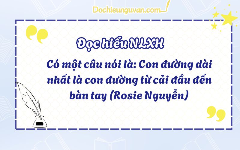 Đọc hiểu NLXH: Có một câu nói là: Con đường dài nhất là con đường từ cải đầu đến bàn tay (Rosie Nguyễn)