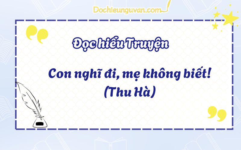 Đọc hiểu NLXH: Con nghĩ đi, mẹ không biết! (Thu Hà)