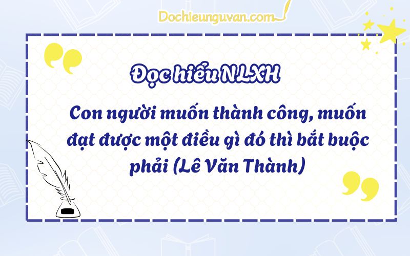 Đọc hiểu NLXH: Con người muốn thành công, muốn đạt được một điều gì đó thì bắt buộc phải (Lê Văn Thành)