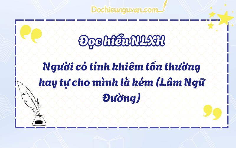 Người có tính khiêm tốn thường hay tự cho mình là kém (Lâm Ngữ Đường)