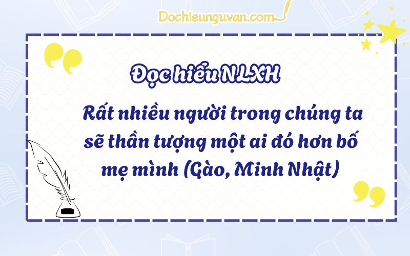 Đọc hiểu NLXH: Rất nhiều người trong chúng ta sẽ thần tượng một ai đó hơn bố mẹ mình (Gào, Minh Nhật)