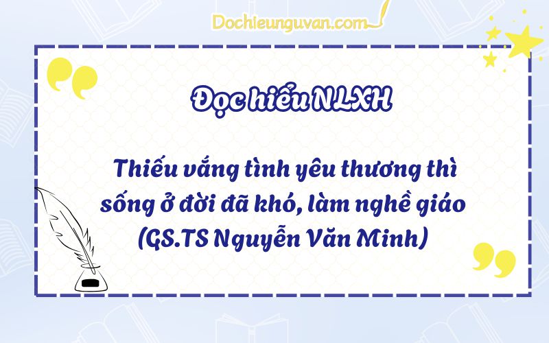 Đọc hiểu NLXH: Thiếu vắng tình yêu thương thì sống ở đời đã khó, làm nghề giáo (GS.TS Nguyễn Văn Minh)