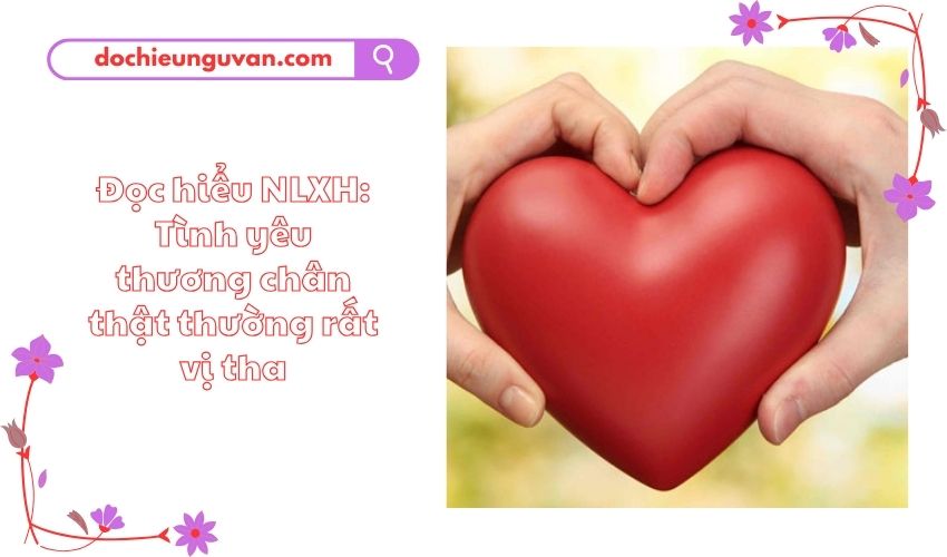 Đọc hiểu NLXH: Tình yêu thương chân thật thường rất vị tha