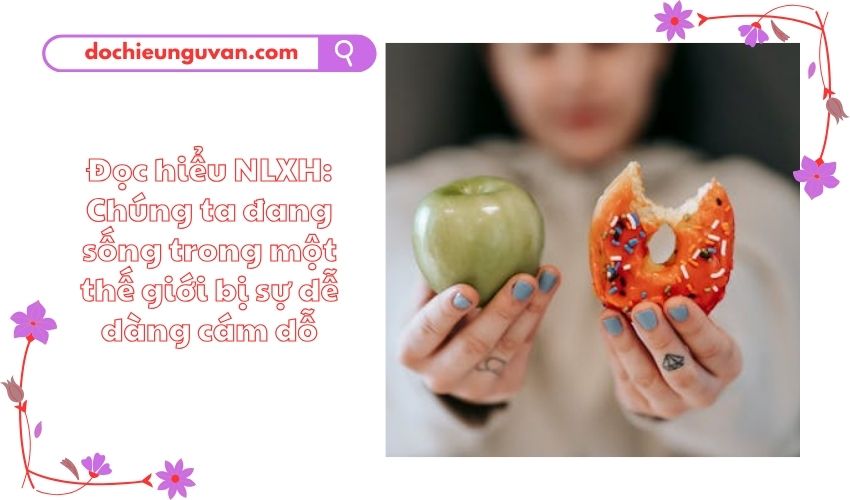 Đọc hiểu NLXH: Chúng ta đang sống trong một thế giới bị sự dễ dàng cám dỗ