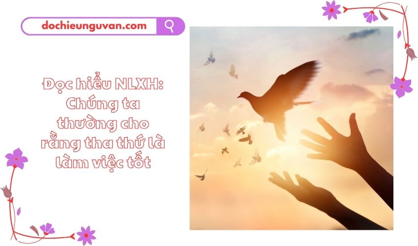 Đọc hiểu NLXH: Chúng ta thường cho rằng tha thứ là làm việc tốt