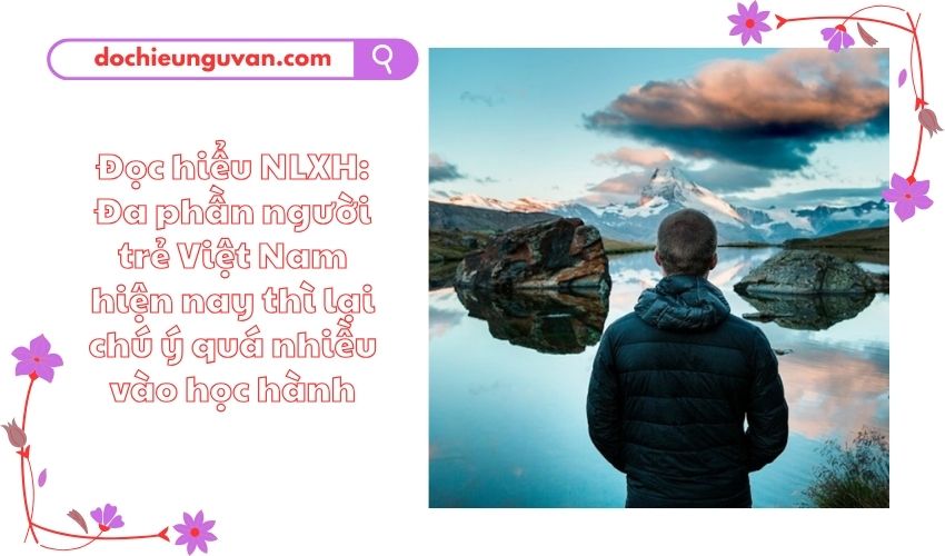 Đọc hiểu NLXH: Đa phần người trẻ Việt Nam hiện nay thì lại chú ý quá nhiều vào học hành