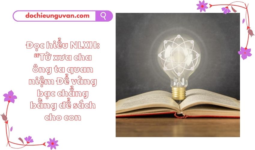 Đọc hiểu NLXH: “Từ xưa cha ông ta quan niệm Để vàng bạc chẳng bằng để sách cho con