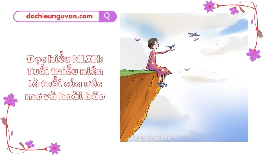 Đọc hiểu NLXH: Tuổi thiếu niên là tuổi của ước mơ và hoài bão
