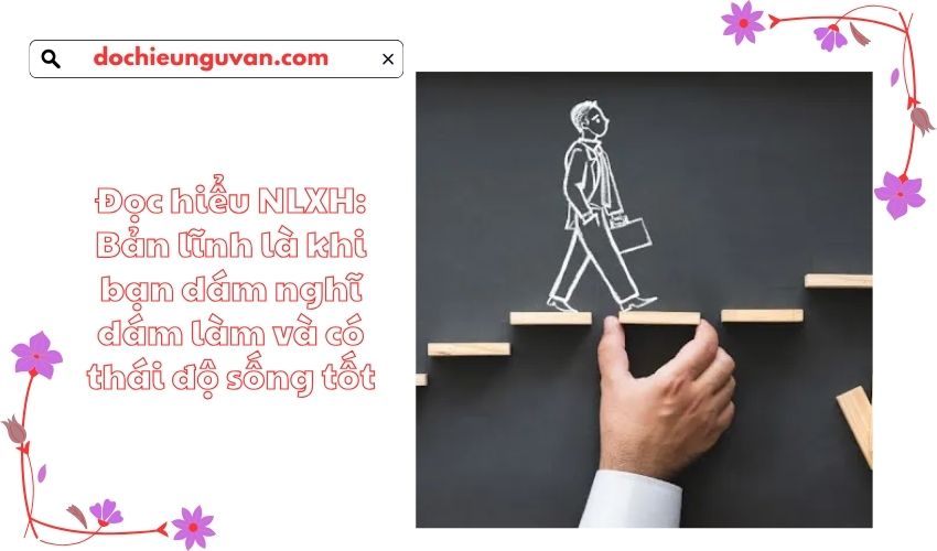 Đọc hiểu NLXH: Bản lĩnh là khi bạn dám nghĩ dám làm và có thái độ sống tốt