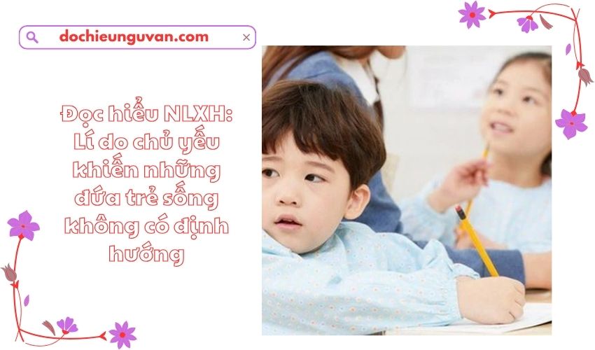 Đọc hiểu NLXH: Lí do chủ yếu khiến những đứa trẻ sống không có định hướng