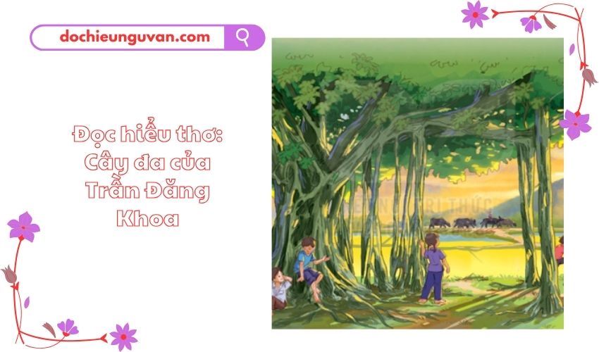 Đọc hiểu thơ: Cây đa của Trần Đăng Khoa
