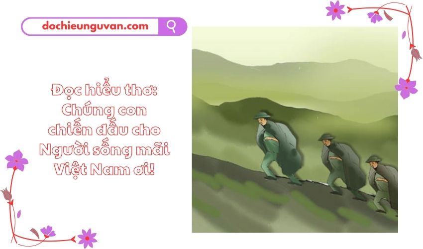 Đọc hiểu thơ: Chúng con chiến đấu cho Người sống mãi Việt Nam ơi!