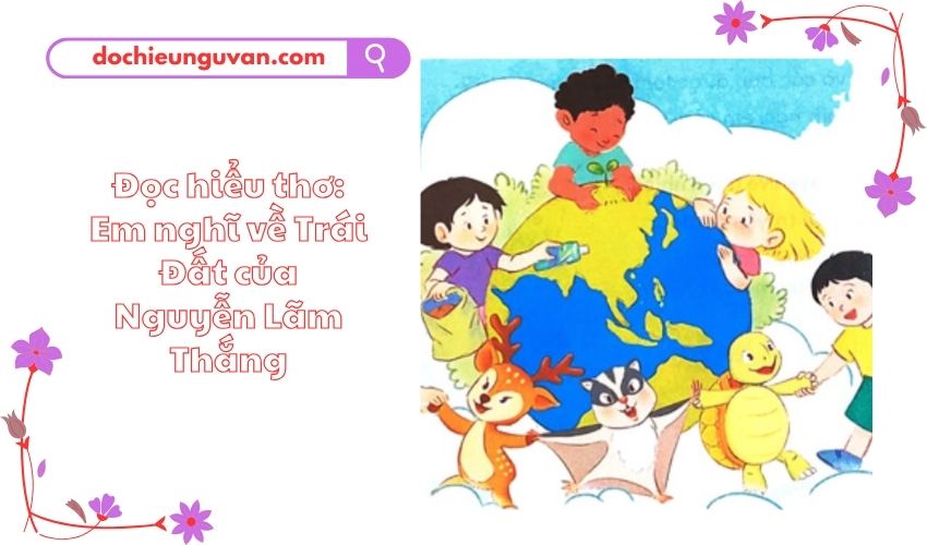 Đọc hiểu thơ: Em nghĩ về Trái Đất của Nguyễn Lãm Thắng