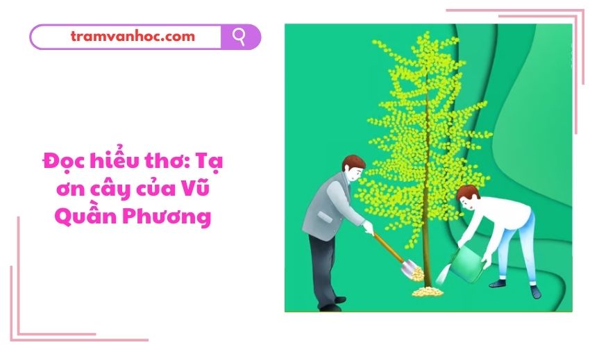 Đọc hiểu thơ: Tạ ơn cây của Vũ Quần Phương
