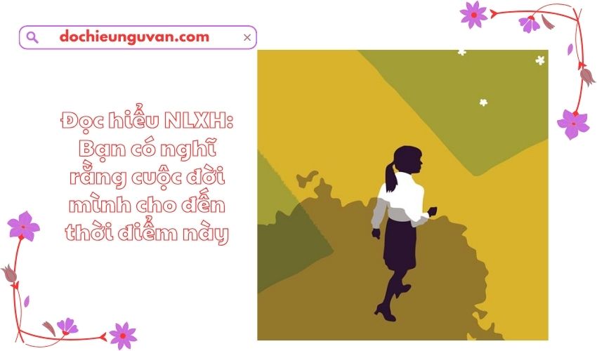 Đọc hiểu NLXH: Bạn có nghĩ rằng cuộc đời mình cho đến thời điểm này