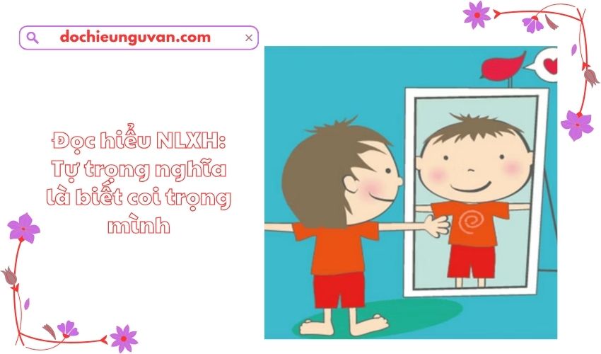 Đọc hiểu NLXH: Tự trọng nghĩa là biết coi trọng mình