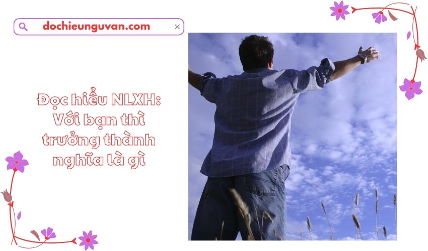 Đọc hiểu NLXH: Với bạn thì trưởng thành nghĩa là gì
