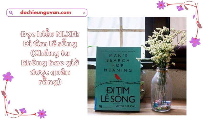 Đọc hiểu NLXH: Đi tìm lẽ sống (Chúng ta không bao giờ được quên rằng)