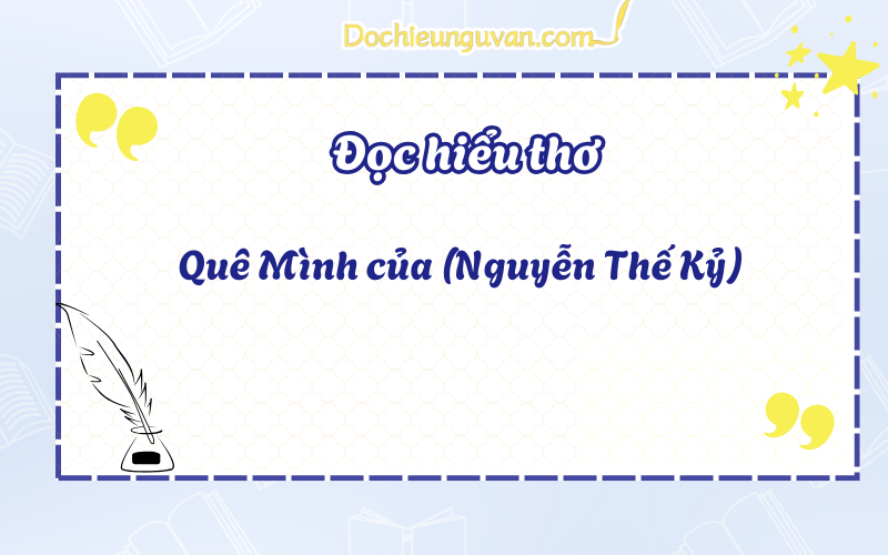 Đọc hiểu thơ: Quê Mình của (Nguyễn Thế Kỷ)