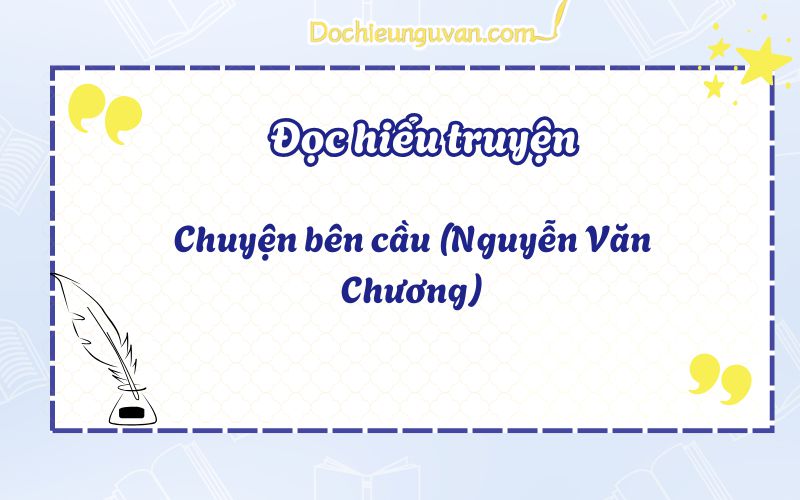 Đọc hiểu truyện: Chuyện bên cầu (Nguyễn Văn Chương)