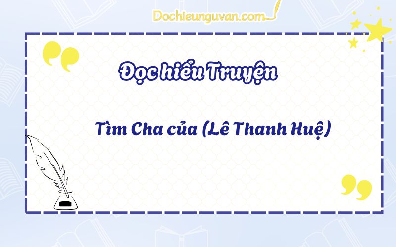 Đọc hiểu truyện: Tìm Cha của (Lê Thanh Huệ)