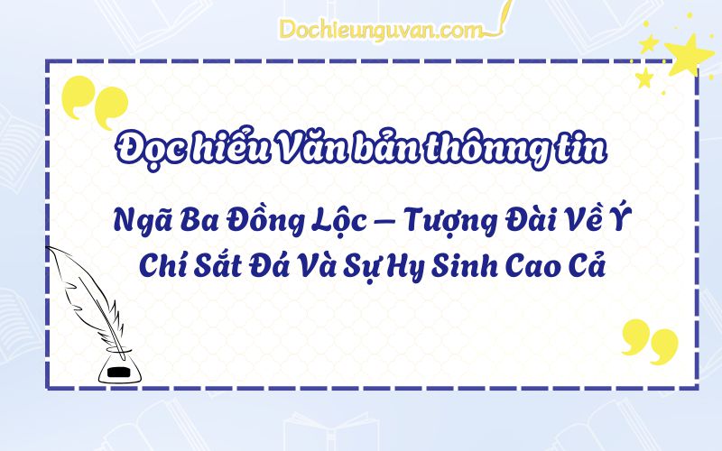 Đọc hiểu văn bản thông tin: Ngã Ba Đồng Lộc – Tượng Đài Về Ý Chí Sắt Đá Và Sự Hy Sinh Cao Cả
