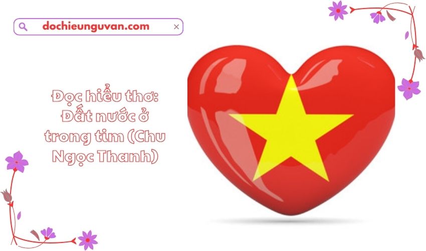 Đọc hiểu thơ: Đất nước ở trong tim (Chu Ngọc Thanh)