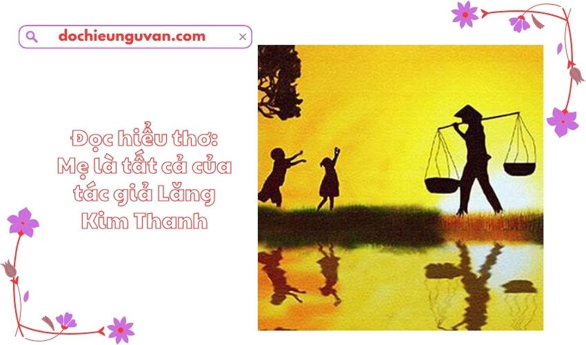 Đọc hiểu thơ: Mẹ là tất cả của tác giả Lăng Kim Thanh
