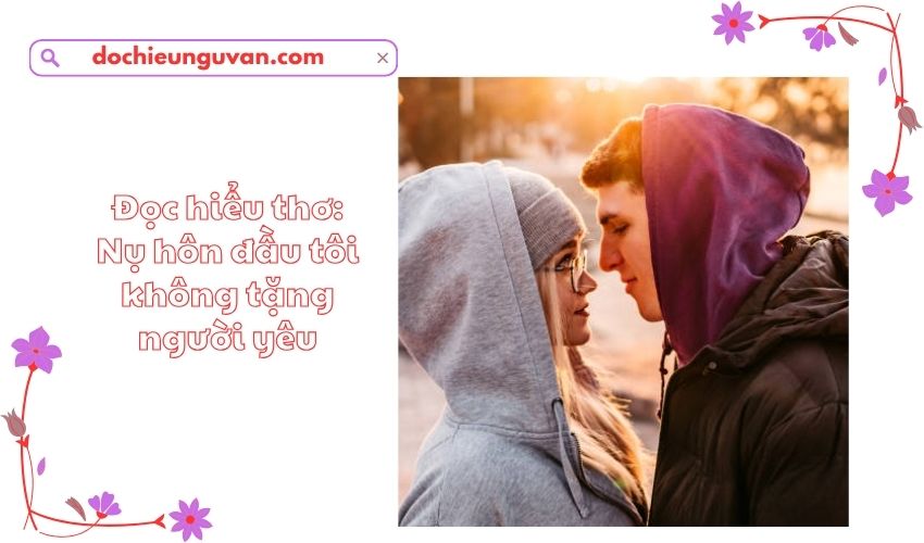 Đọc hiểu thơ: Nụ hôn đầu tôi không tặng người yêu