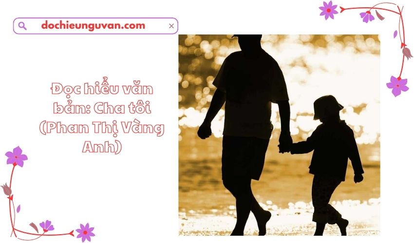 Đọc hiểu văn bản: Cha tôi (Phan Thị Vàng Anh)