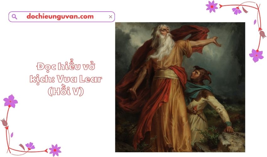 Đọc hiểu vở kịch: Vua Lear (Hồi V)