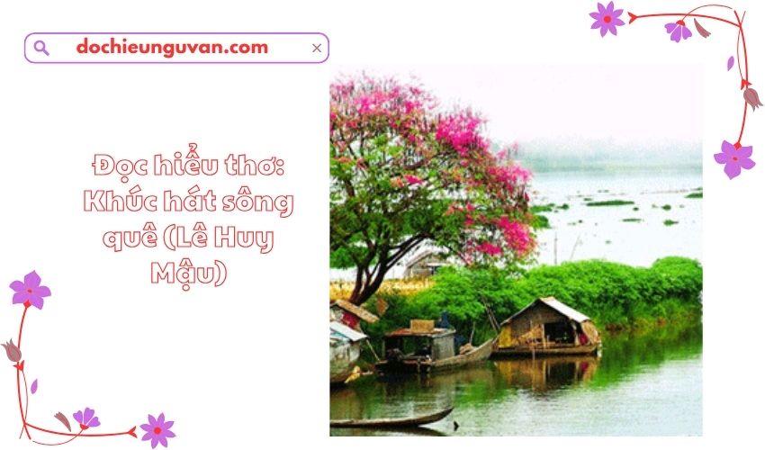 Đọc hiểu thơ: Khúc hát sông quê (Lê Huy Mậu)