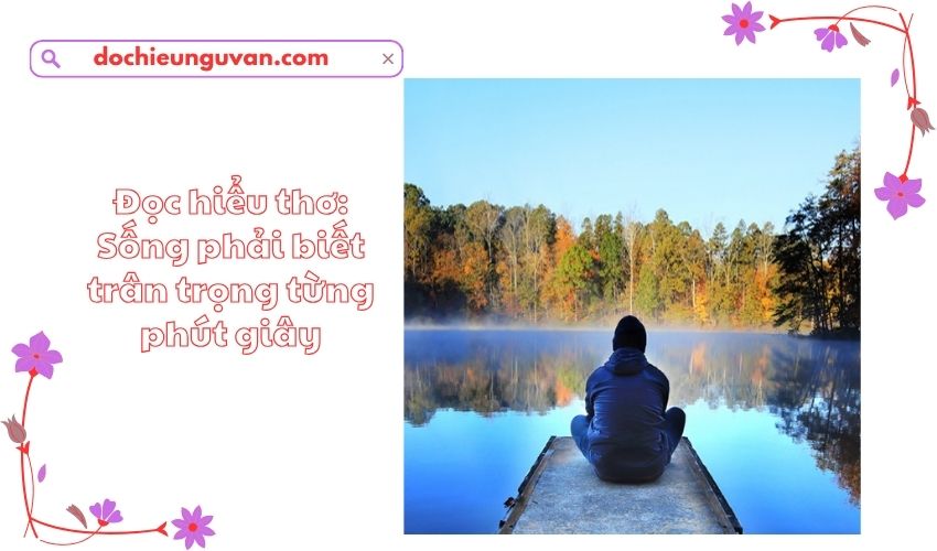 Đọc hiểu thơ: Sống phải biết trân trọng từng phút giây