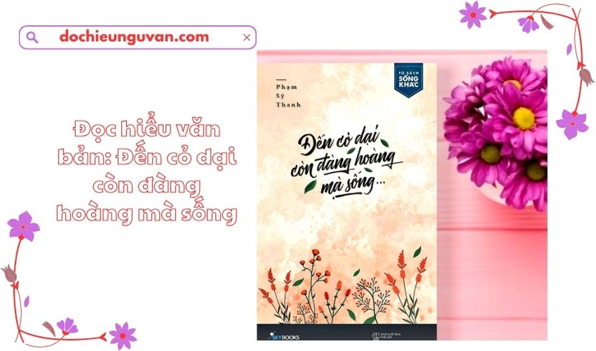 Đọc hiểu văn bản: Đến cỏ dại còn đàng hoàng mà sống