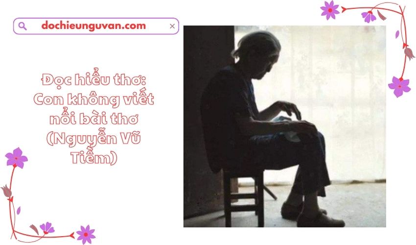 Đọc hiểu thơ: Con không viết nổi bài thơ (Nguyễn Vũ Tiềm)
