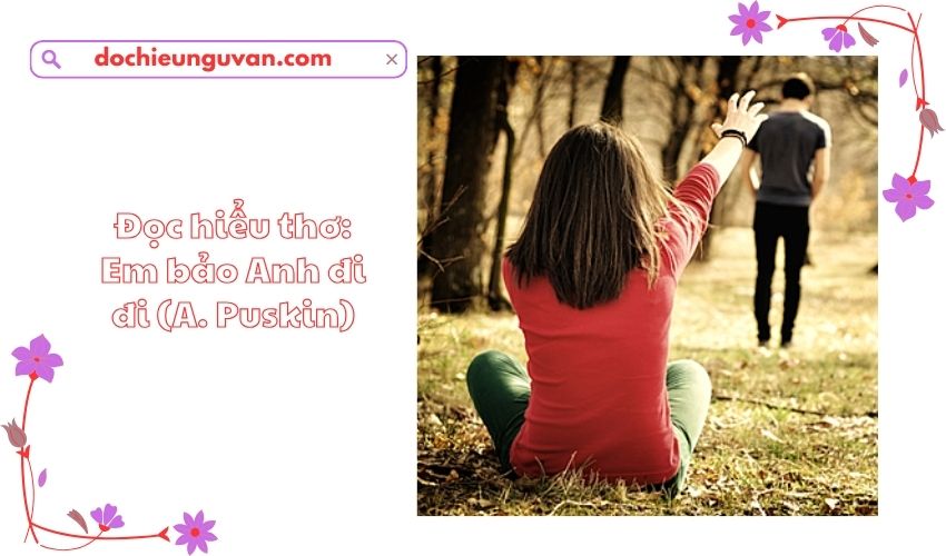Đọc hiểu thơ: Em bảo Anh đi đi (A. Puskin)