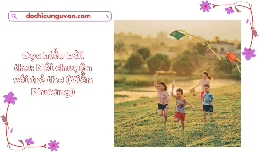 Đọc hiểu bài thơ: Nói chuyện với trẻ thơ (Viễn Phương)