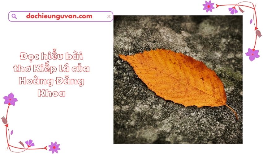 Đọc hiểu bài thơ Kiếp lá của Hoàng Đăng Khoa